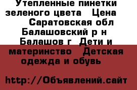 Утепленные пинетки зеленого цвета › Цена ­ 100 - Саратовская обл., Балашовский р-н, Балашов г. Дети и материнство » Детская одежда и обувь   